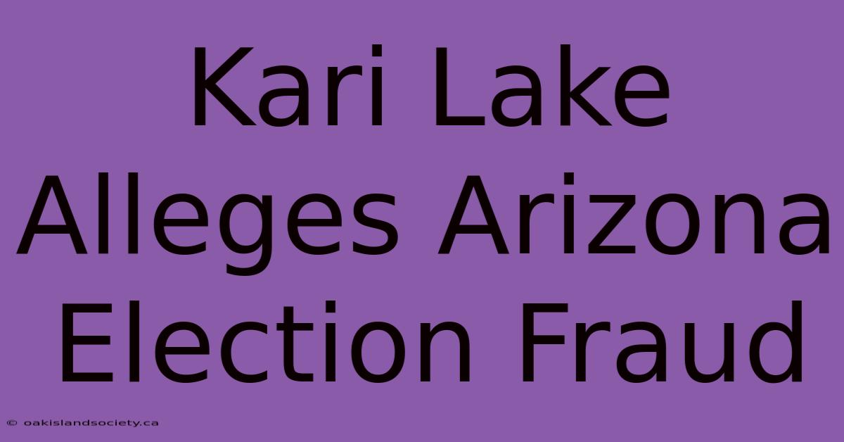 Kari Lake Alleges Arizona Election Fraud