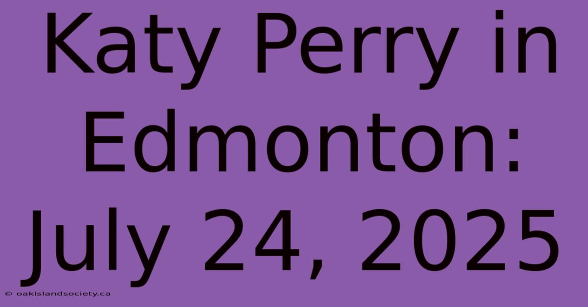 Katy Perry In Edmonton: July 24, 2025