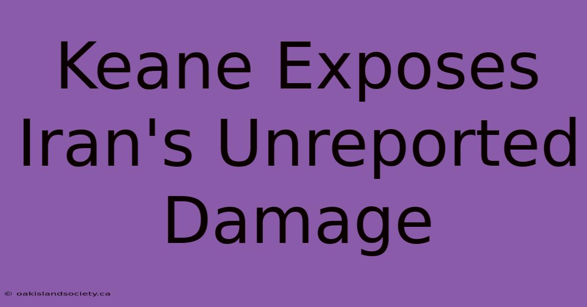 Keane Exposes Iran's Unreported Damage