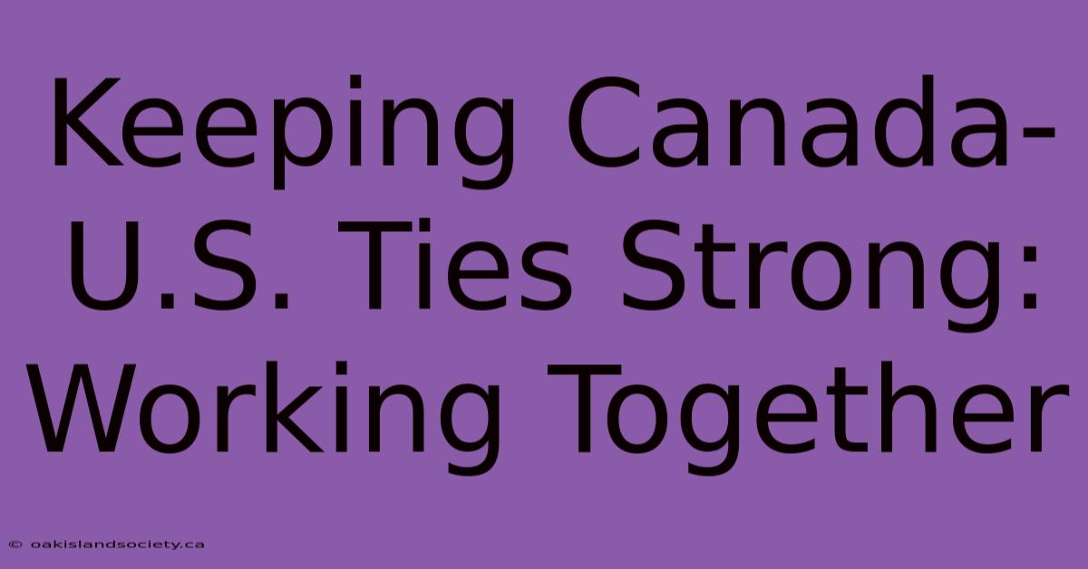 Keeping Canada-U.S. Ties Strong: Working Together