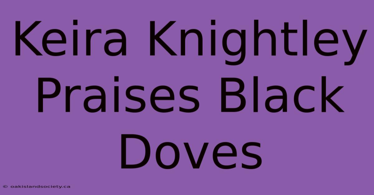 Keira Knightley Praises Black Doves