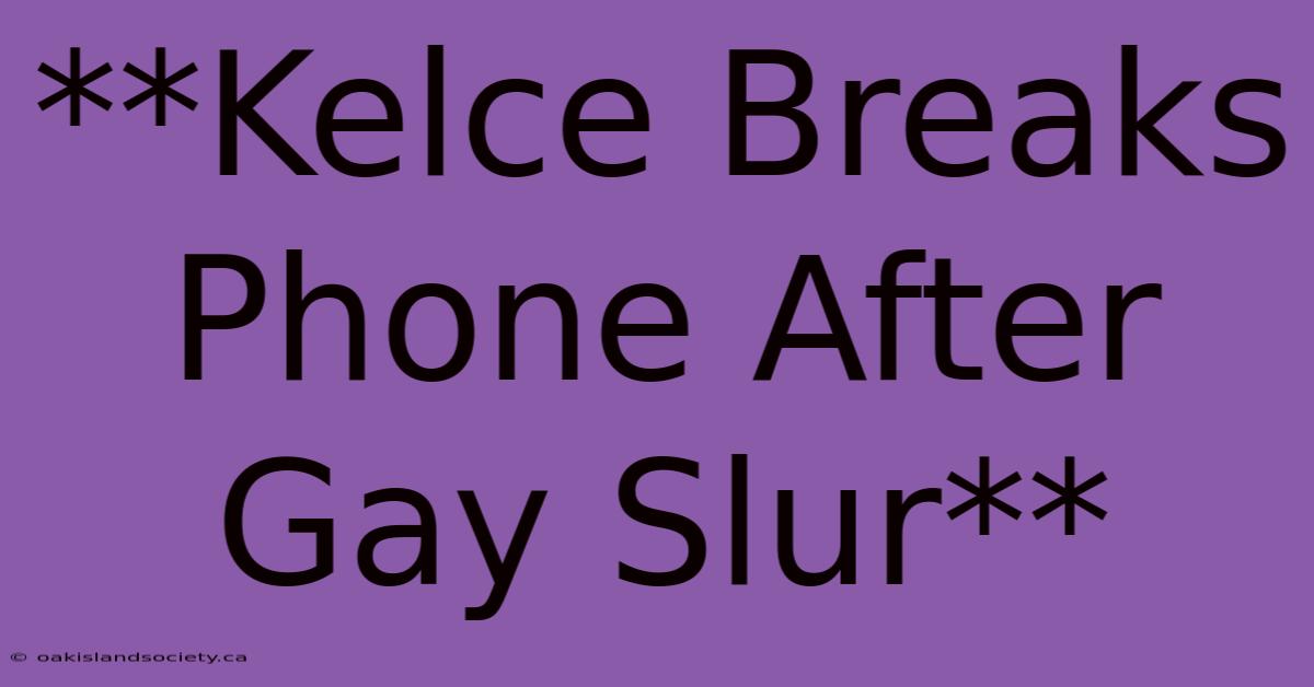 **Kelce Breaks Phone After Gay Slur**