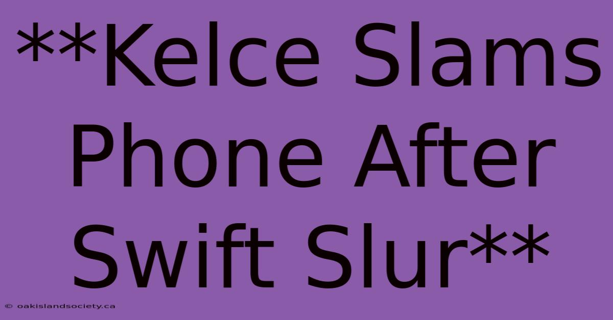 **Kelce Slams Phone After Swift Slur**