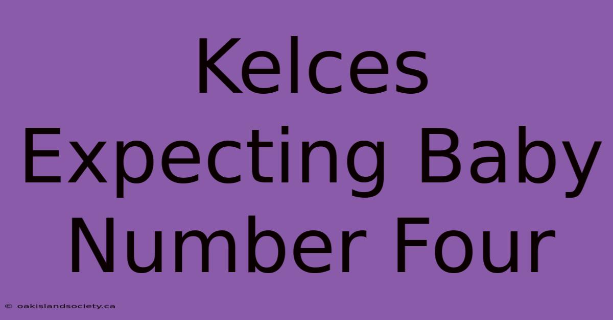 Kelces Expecting Baby Number Four