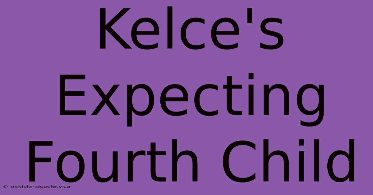 Kelce's Expecting Fourth Child