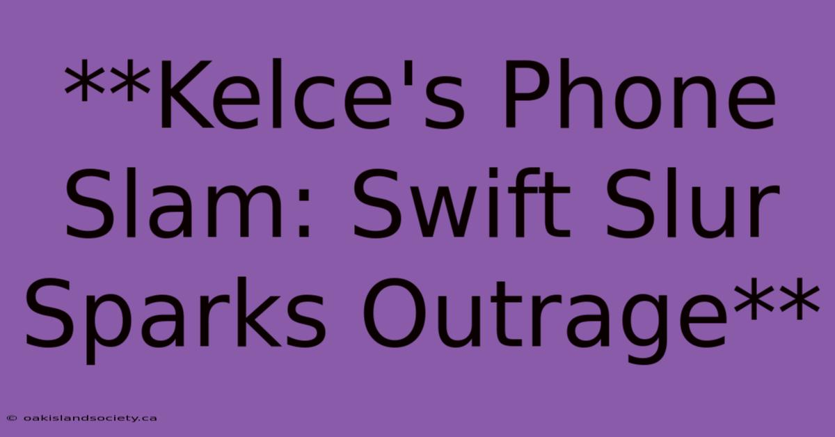 **Kelce's Phone Slam: Swift Slur Sparks Outrage** 