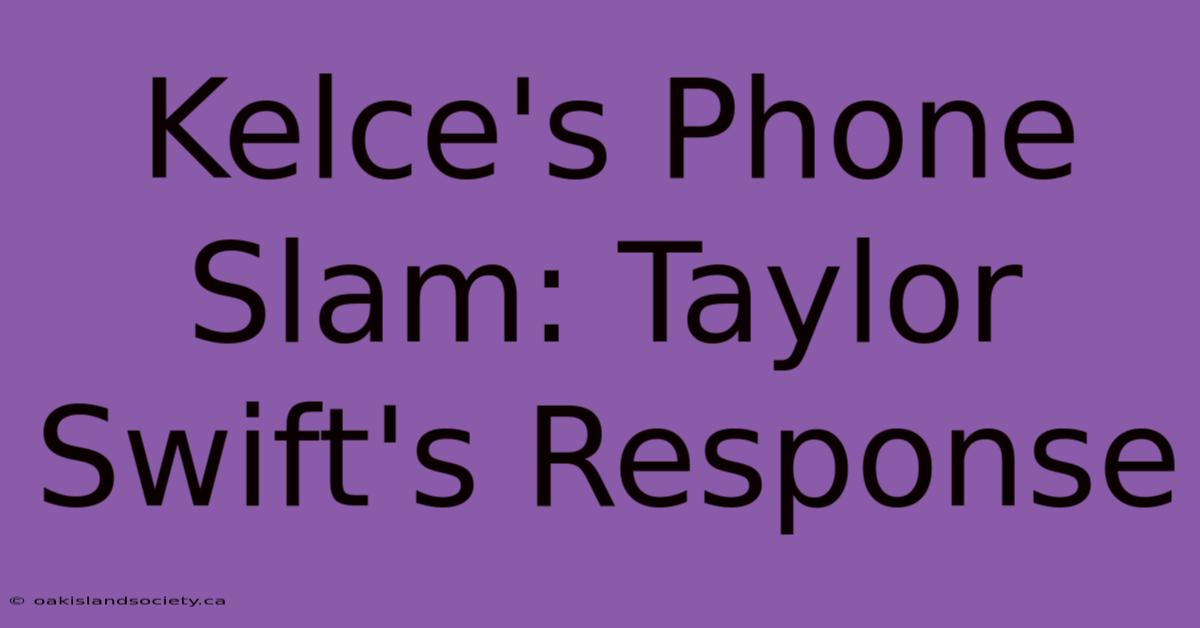 Kelce's Phone Slam: Taylor Swift's Response