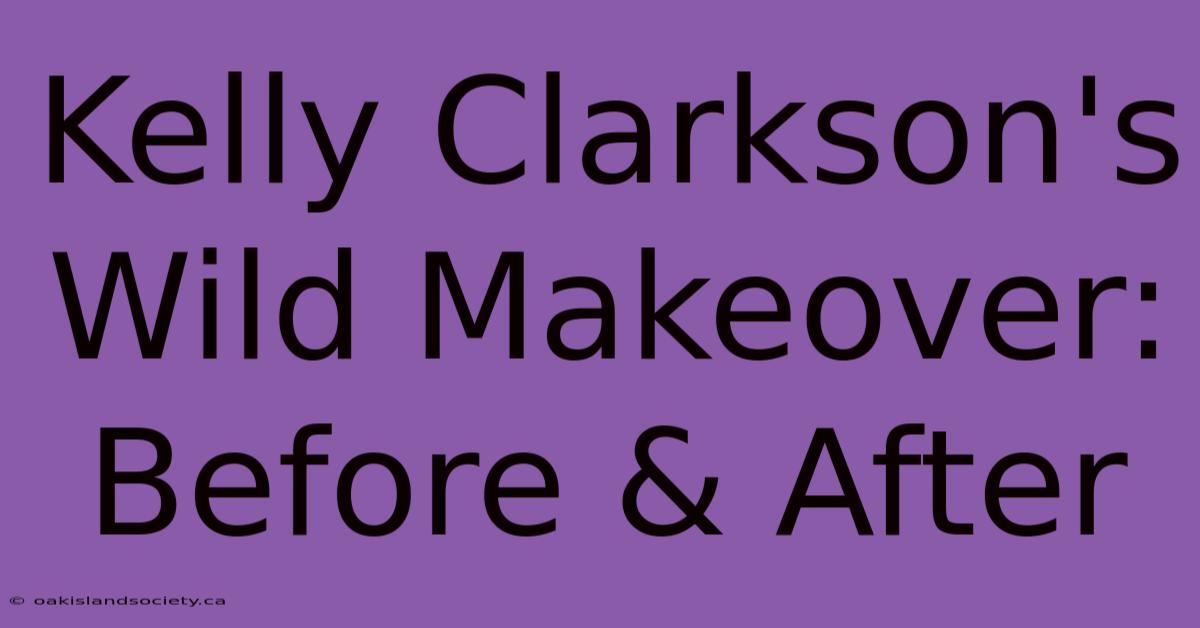 Kelly Clarkson's Wild Makeover: Before & After