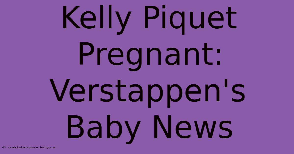 Kelly Piquet Pregnant: Verstappen's Baby News