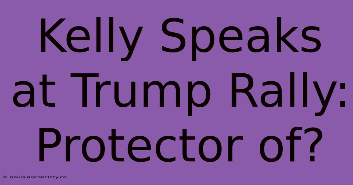 Kelly Speaks At Trump Rally: Protector Of?