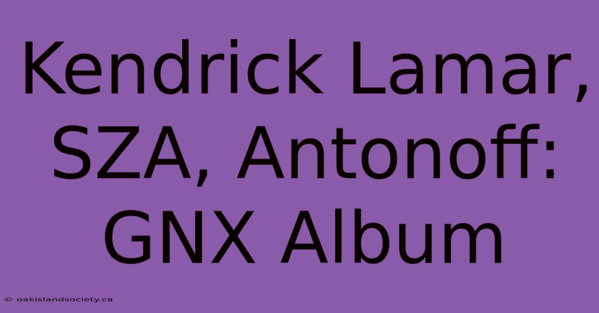 Kendrick Lamar, SZA, Antonoff: GNX Album