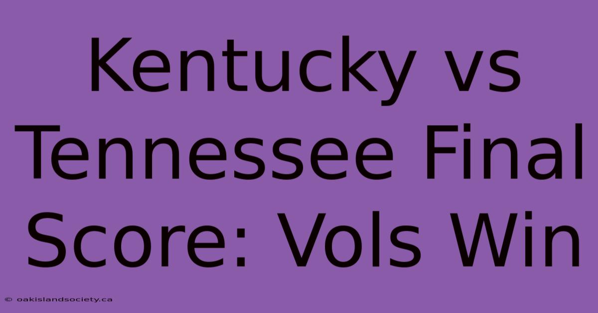 Kentucky Vs Tennessee Final Score: Vols Win