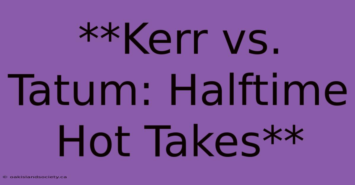 **Kerr Vs. Tatum: Halftime Hot Takes** 