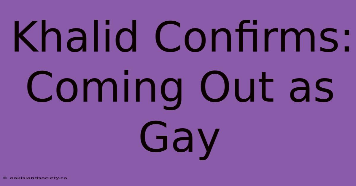 Khalid Confirms: Coming Out As Gay