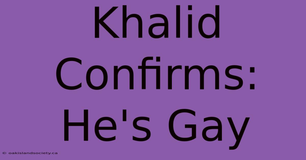 Khalid Confirms: He's Gay