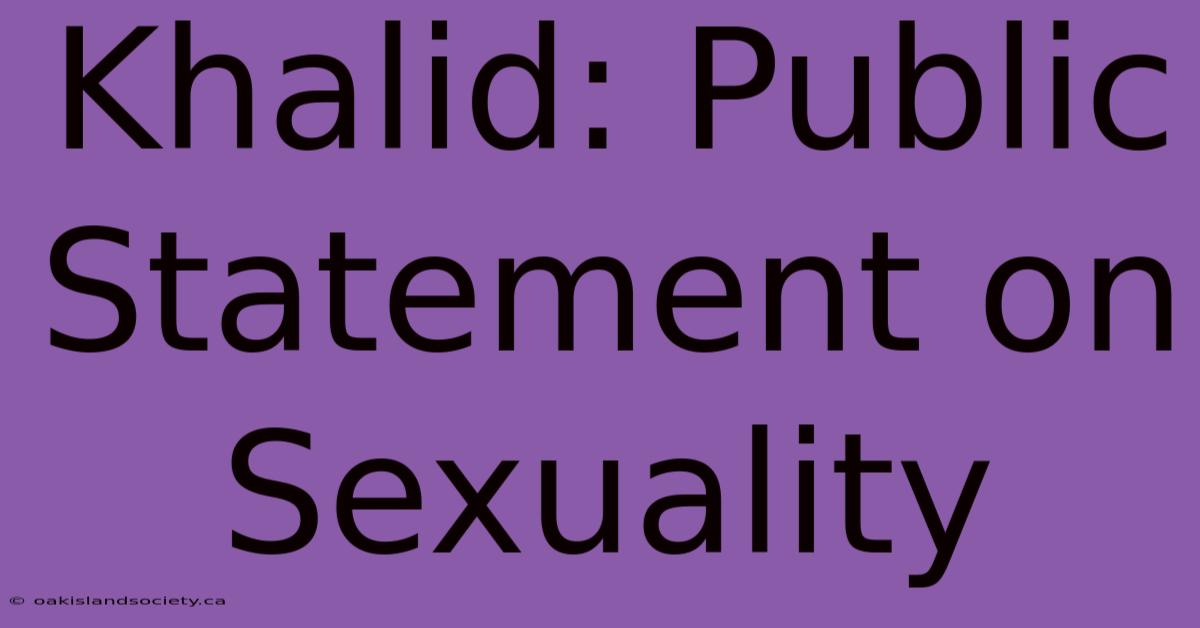 Khalid: Public Statement On Sexuality