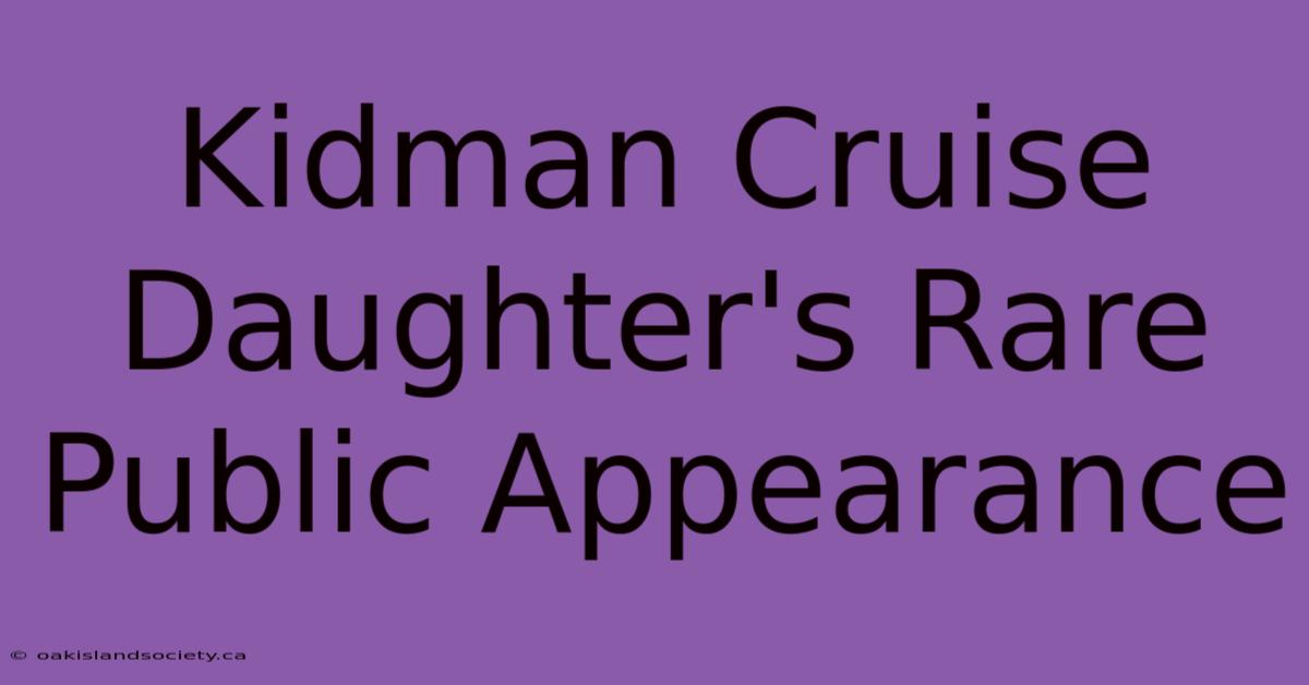 Kidman Cruise Daughter's Rare Public Appearance