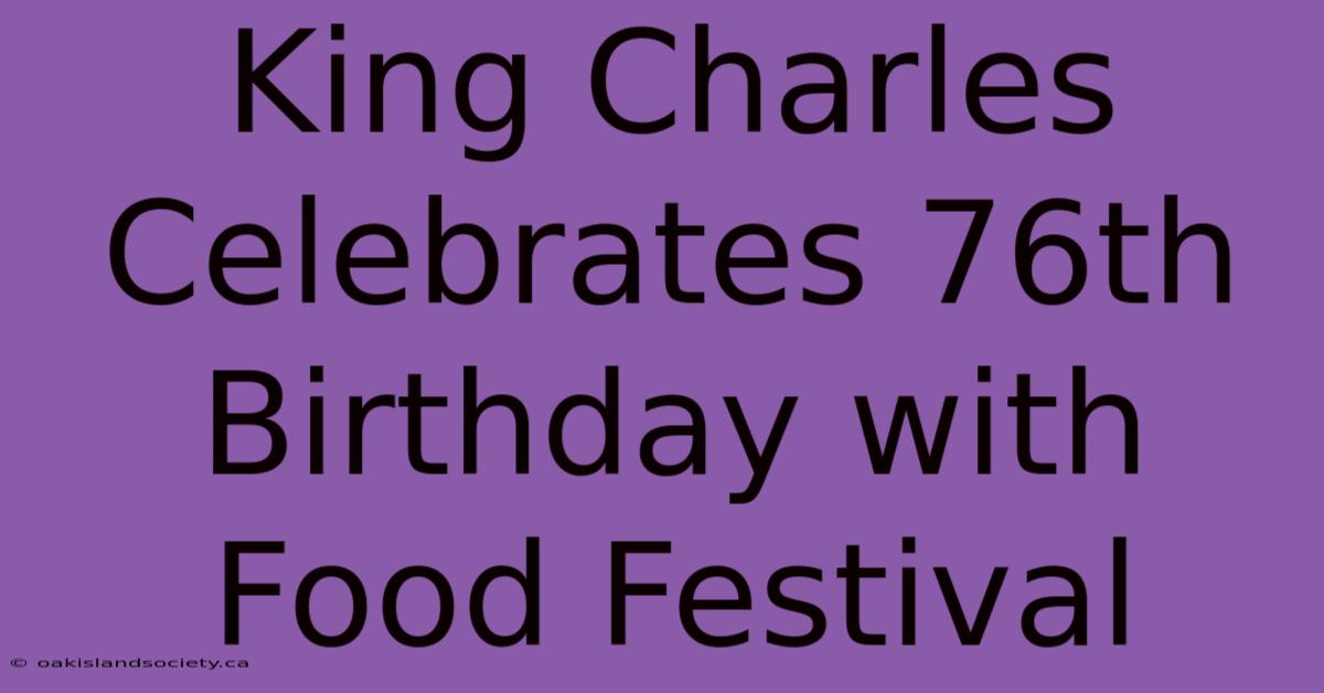 King Charles Celebrates 76th Birthday With Food Festival