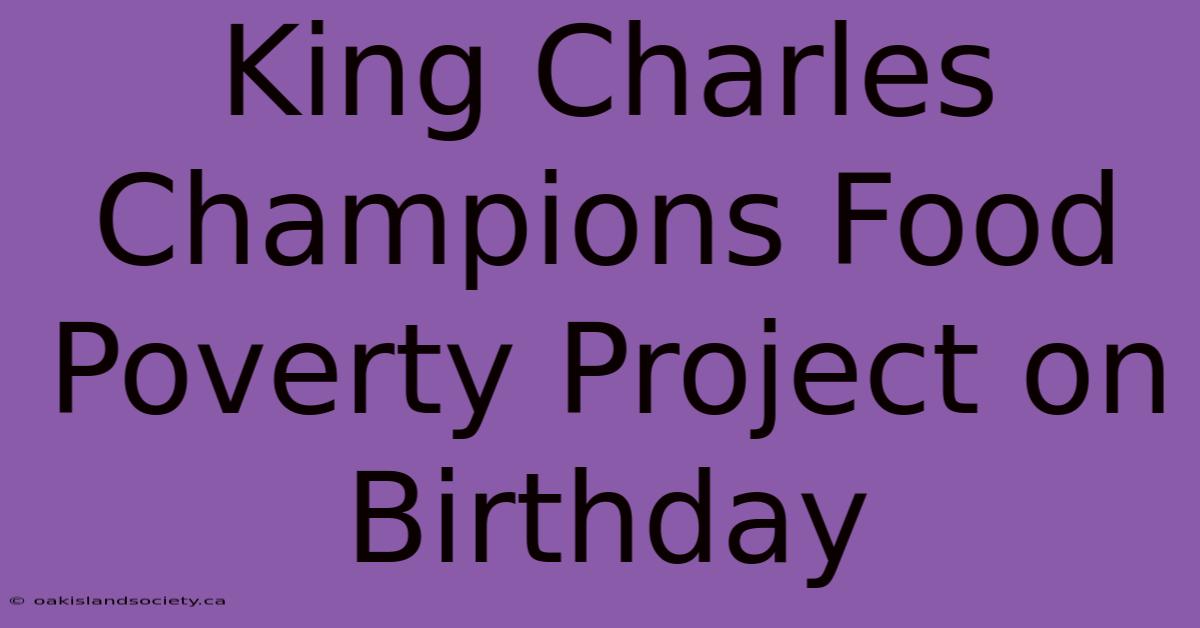 King Charles Champions Food Poverty Project On Birthday