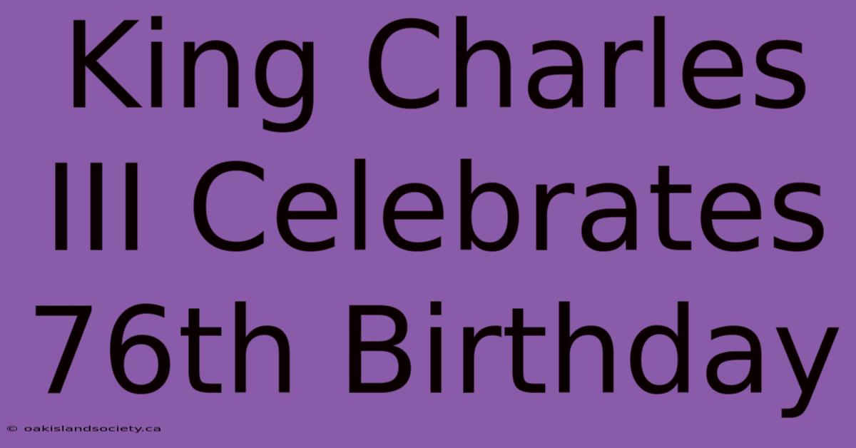 King Charles III Celebrates 76th Birthday