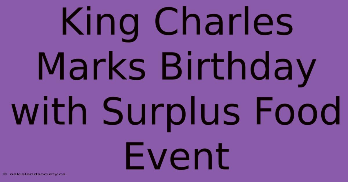 King Charles Marks Birthday With Surplus Food Event