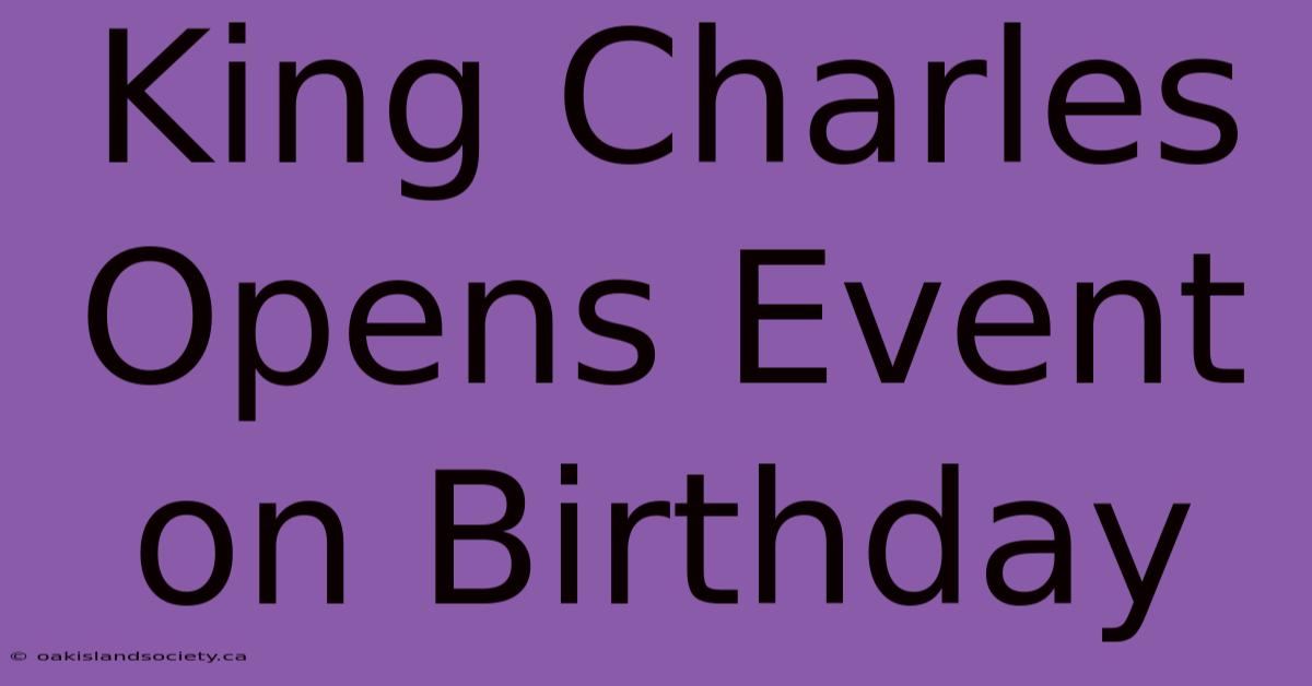 King Charles Opens Event On Birthday 