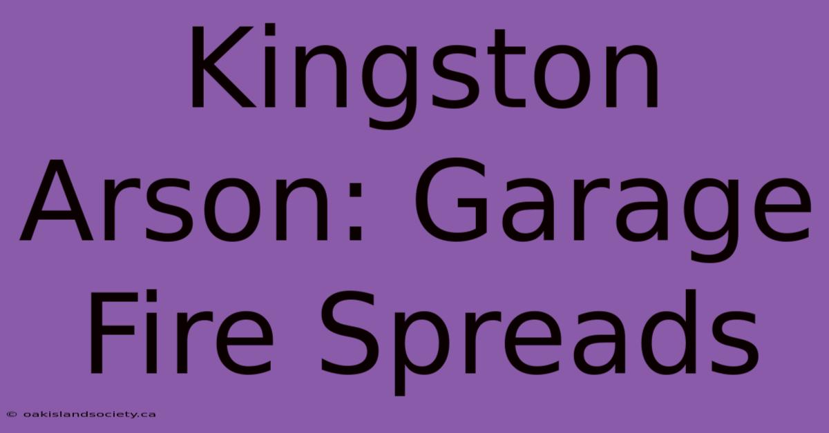 Kingston Arson: Garage Fire Spreads