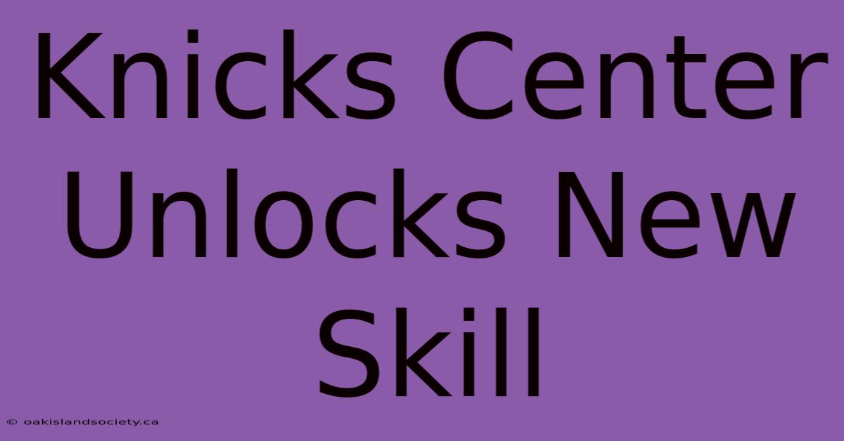 Knicks Center Unlocks New Skill