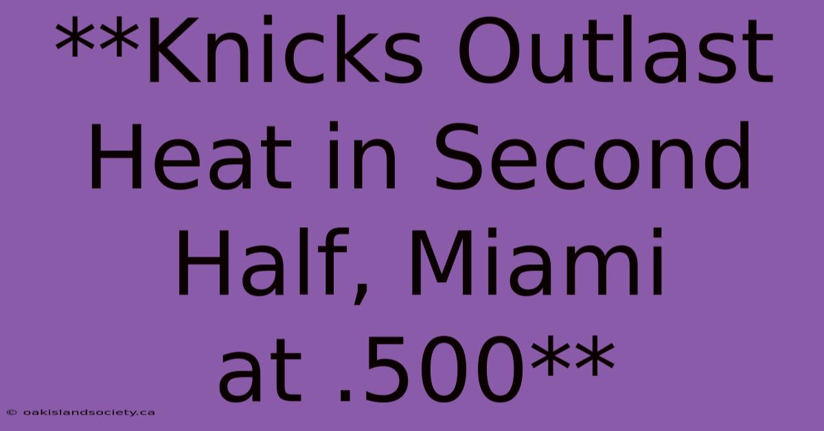 **Knicks Outlast Heat In Second Half, Miami At .500**