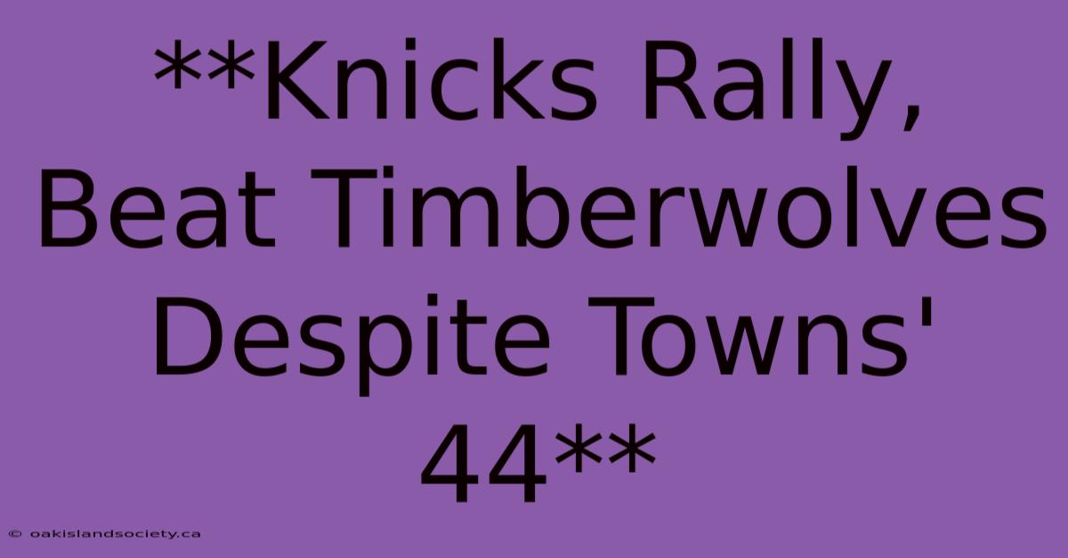 **Knicks Rally, Beat Timberwolves Despite Towns' 44**