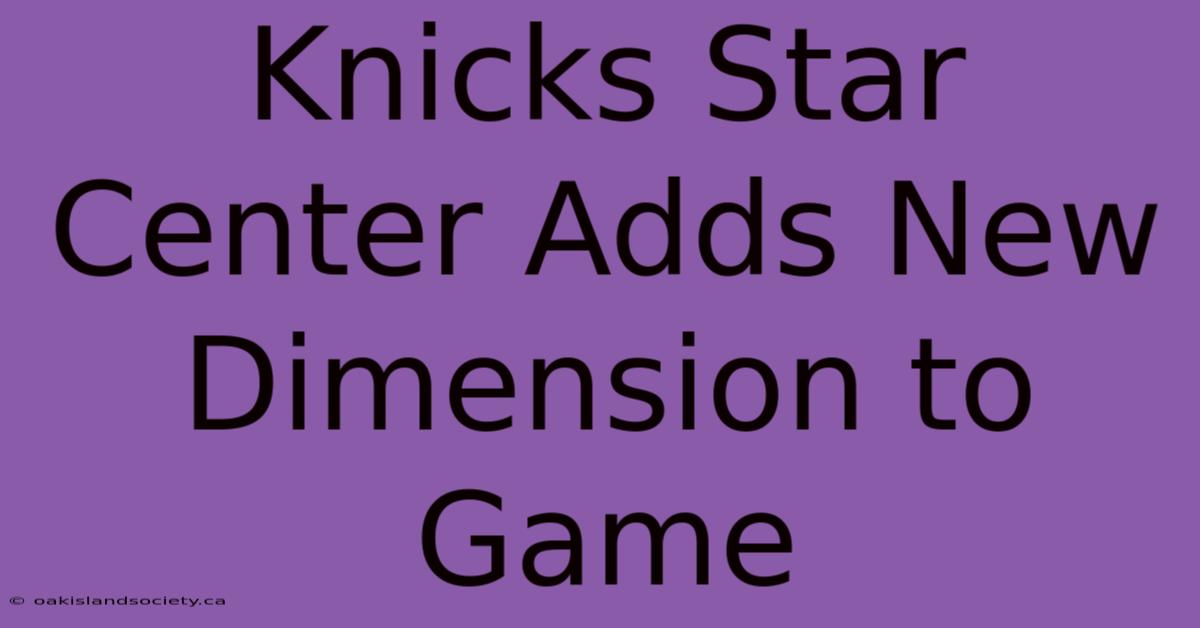 Knicks Star Center Adds New Dimension To Game