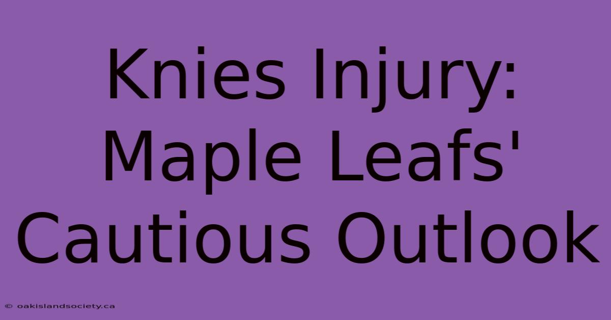 Knies Injury: Maple Leafs' Cautious Outlook