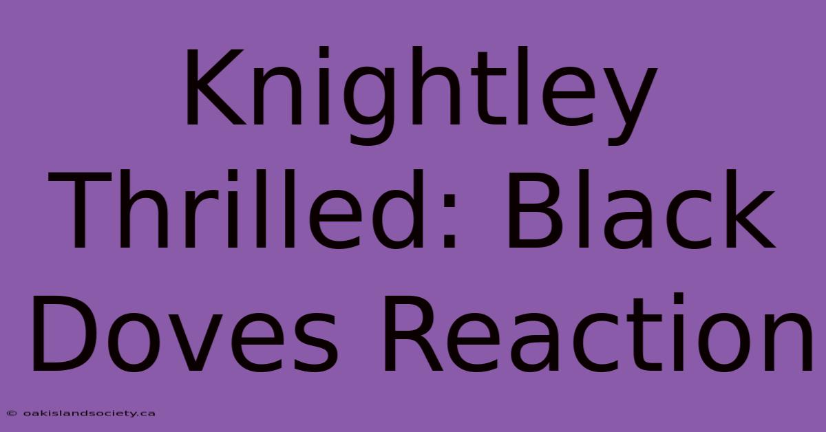 Knightley Thrilled: Black Doves Reaction