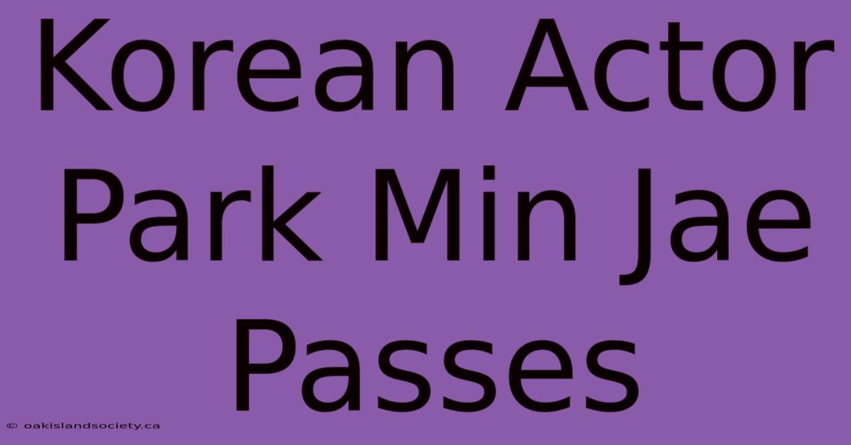 Korean Actor Park Min Jae Passes