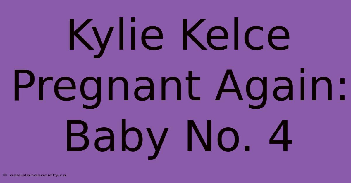 Kylie Kelce Pregnant Again: Baby No. 4