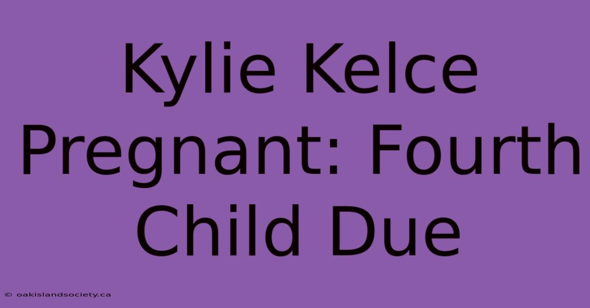 Kylie Kelce Pregnant: Fourth Child Due