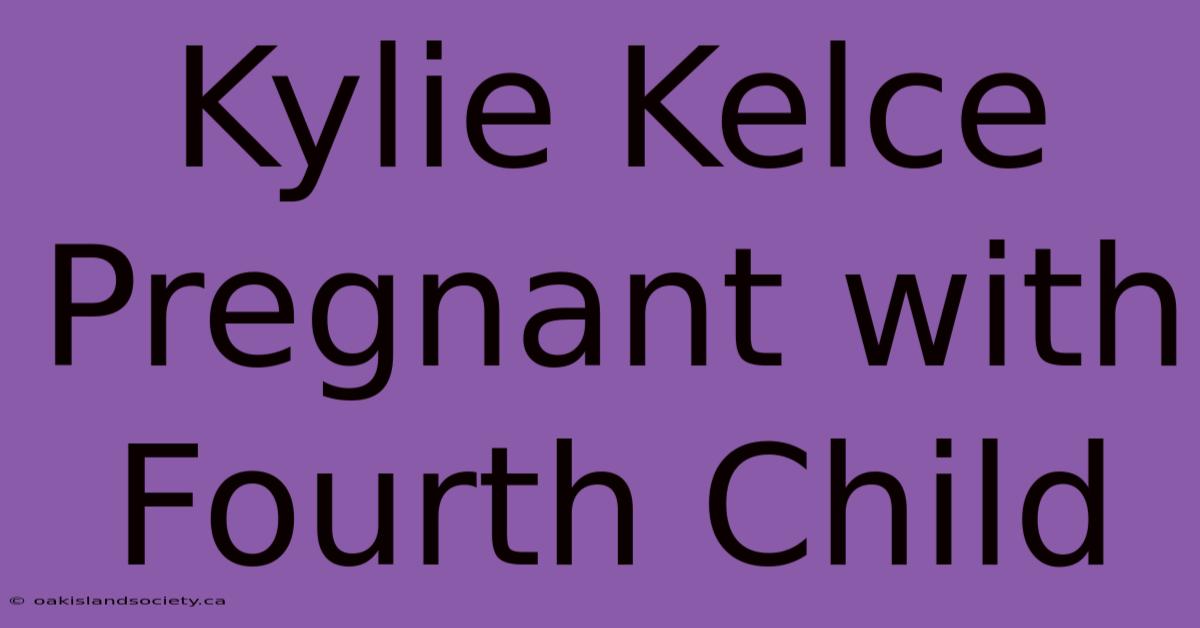 Kylie Kelce Pregnant With Fourth Child