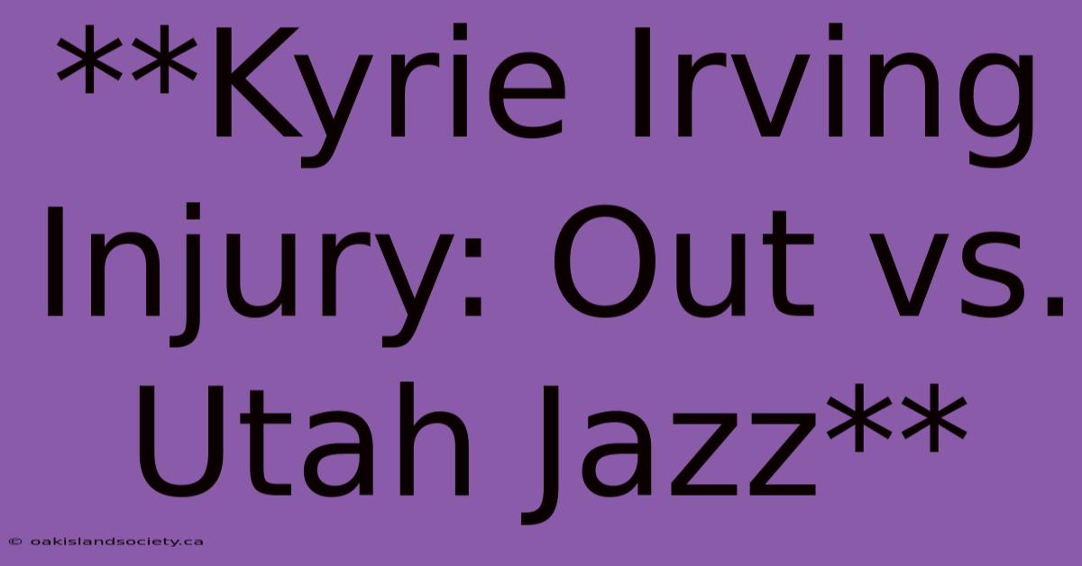 **Kyrie Irving Injury: Out Vs. Utah Jazz**