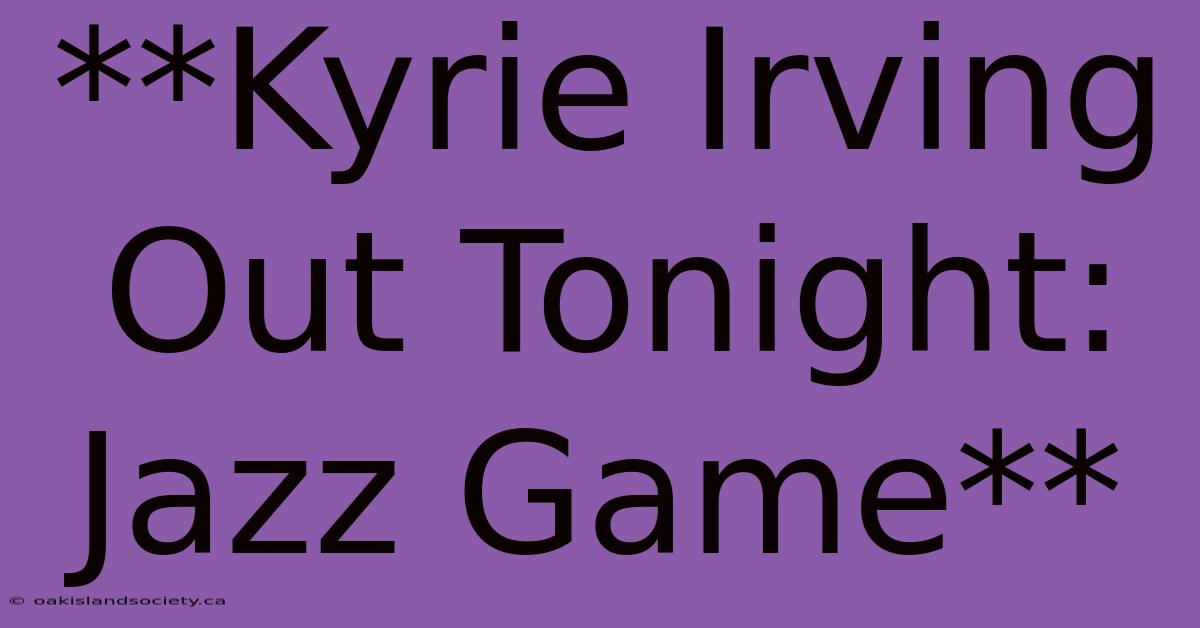 **Kyrie Irving Out Tonight: Jazz Game** 