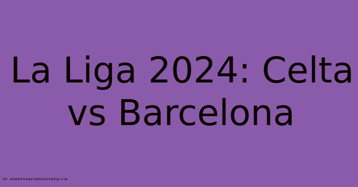 La Liga 2024: Celta Vs Barcelona