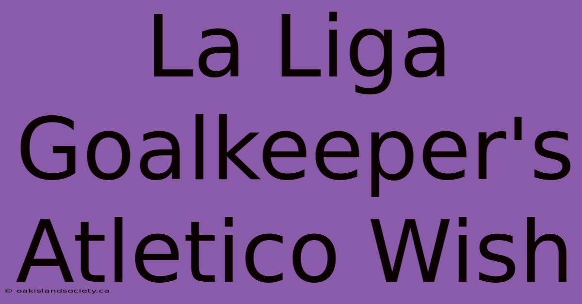 La Liga Goalkeeper's Atletico Wish