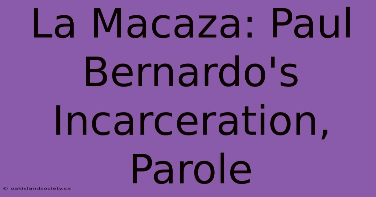 La Macaza: Paul Bernardo's Incarceration, Parole