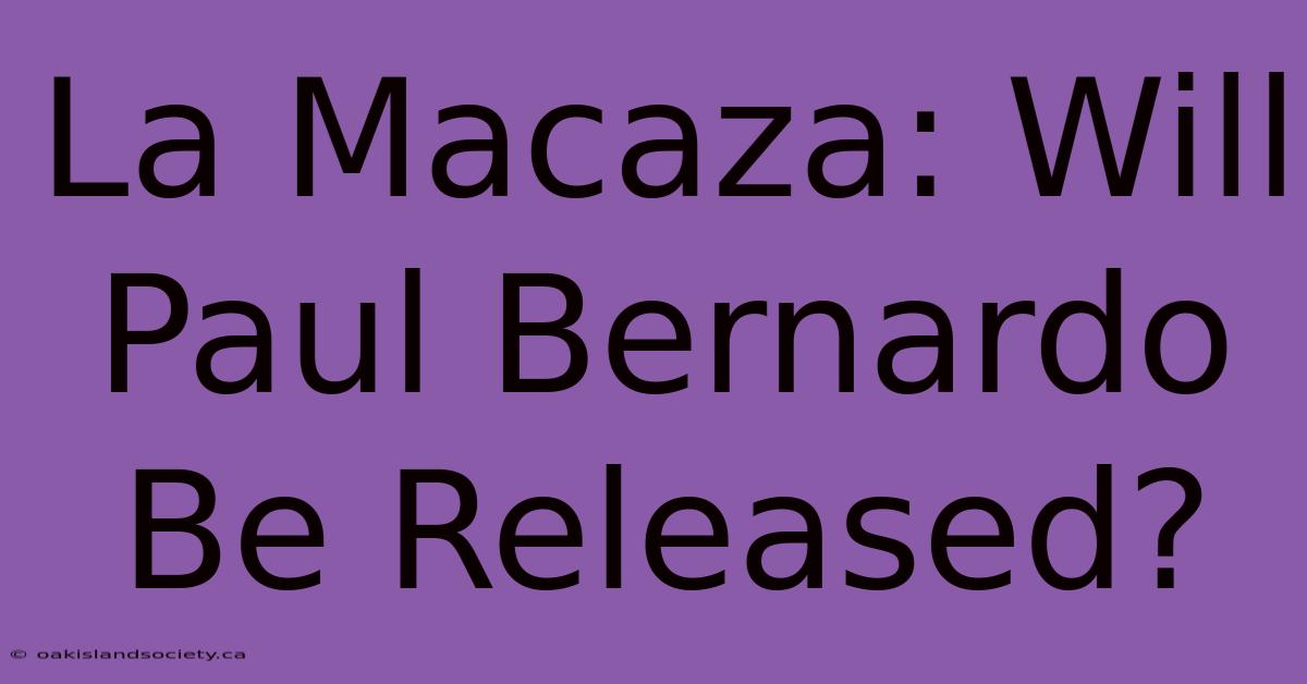 La Macaza: Will Paul Bernardo Be Released?