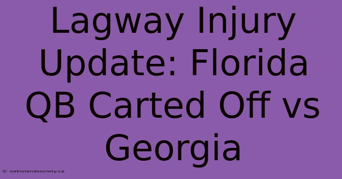 Lagway Injury Update: Florida QB Carted Off Vs Georgia