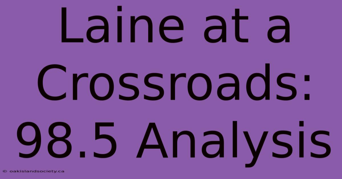 Laine At A Crossroads: 98.5 Analysis