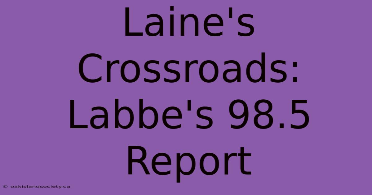 Laine's Crossroads: Labbe's 98.5 Report