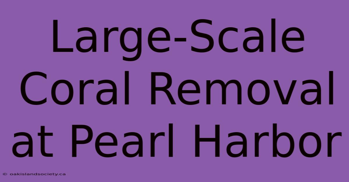 Large-Scale Coral Removal At Pearl Harbor