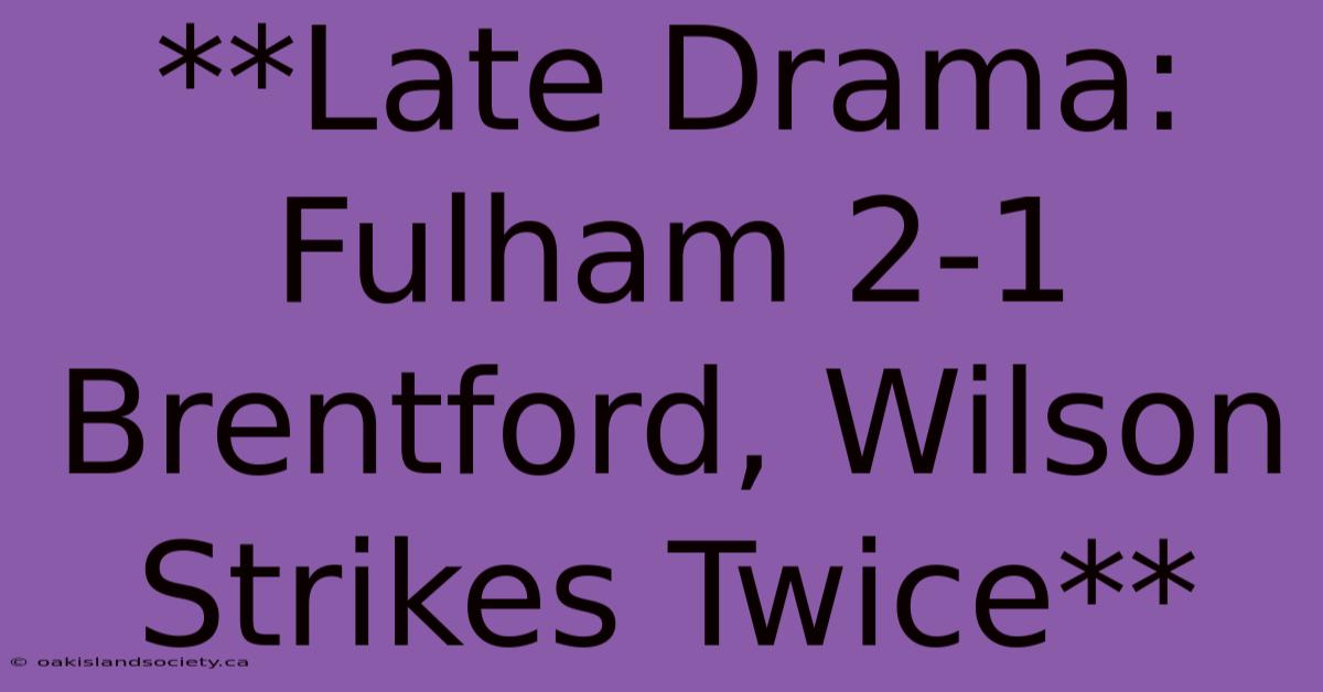 **Late Drama: Fulham 2-1 Brentford, Wilson Strikes Twice** 