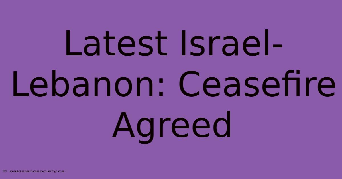 Latest Israel-Lebanon: Ceasefire Agreed