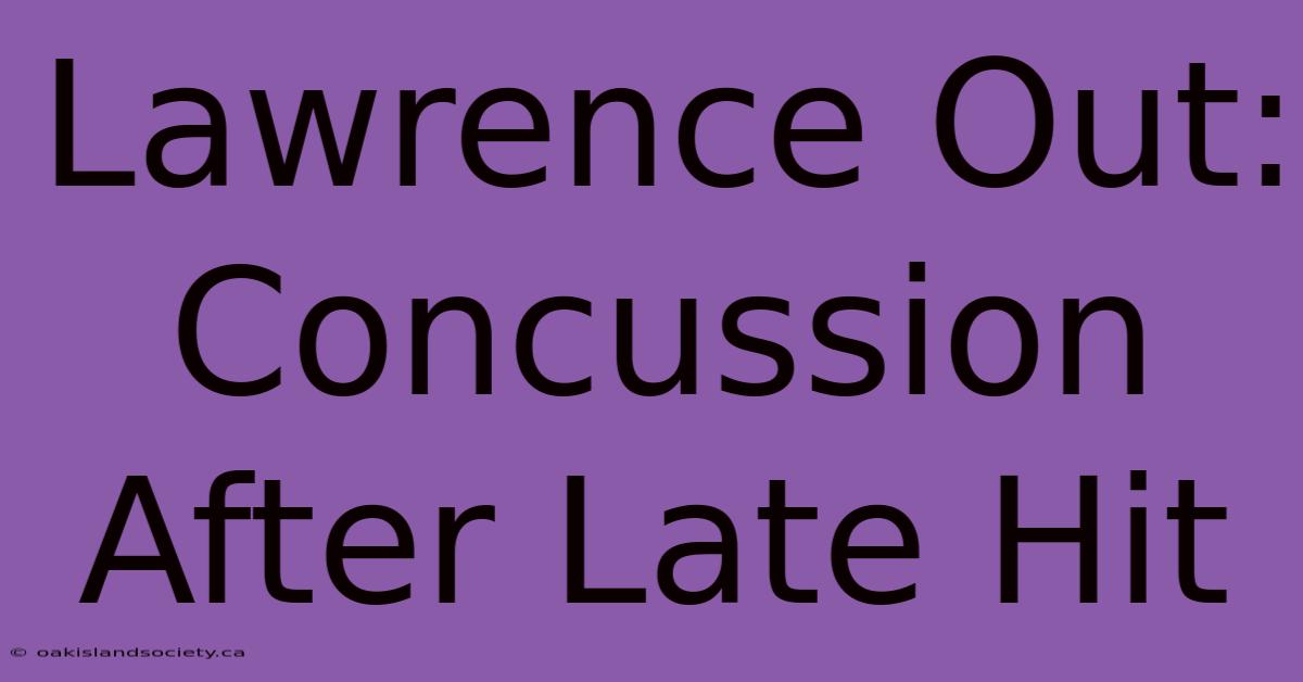 Lawrence Out: Concussion After Late Hit